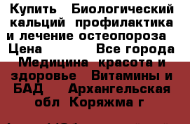 Купить : Биологический кальций -профилактика и лечение остеопороза › Цена ­ 3 090 - Все города Медицина, красота и здоровье » Витамины и БАД   . Архангельская обл.,Коряжма г.